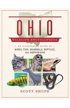 Ohio Wildlife Encyclopedia: An Illustrated Guide to Birds, Fish, Mammals, Reptiles, and Amphibians - Scott Shupe