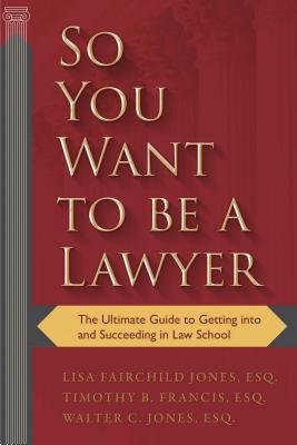 So You Want to Be a Lawyer: The Ultimate Guide to Getting Into and Succeeding in Law School - Lisa Fairchild Jones