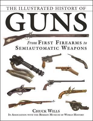 The Illustrated History of Guns: From First Firearms to Semiautomatic Weapons - Chuck Wills