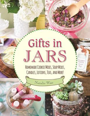 Gifts in Jars: Homemade Cookie Mixes, Soup Mixes, Candles, Lotions, Teas, and More! - Natalie Wise