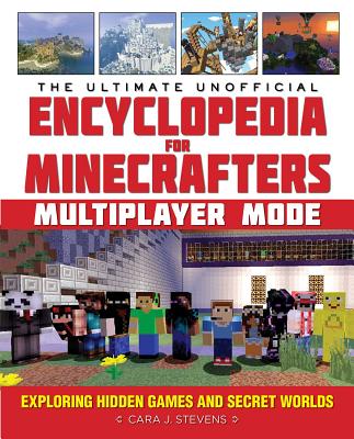 The Ultimate Unofficial Encyclopedia for Minecrafters: Multiplayer Mode: Exploring Hidden Games and Secret Worlds - Cara J. Stevens