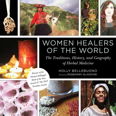 Women Healers of the World: The Traditions, History, and Geography of Herbal Medicine - Holly Bellebuono
