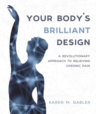 Your Body's Brilliant Design: A Revolutionary Approach to Relieving Chronic Pain - Karen M. Gabler
