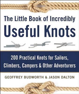 The Little Book of Incredibly Useful Knots: 200 Practical Knots for Sailors, Climbers, Campers & Other Adventurers - Geoffrey Budworth