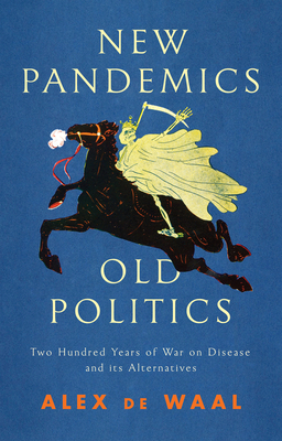 New Pandemics, Old Politics: Two Hundred Years of War on Disease and Its Alternatives - Alex De Waal