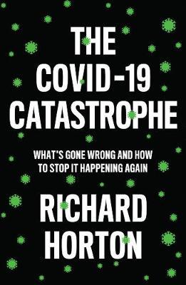 The Covid-19 Catastrophe: What's Gone Wrong and How to Stop It Happening Again - Richard Horton