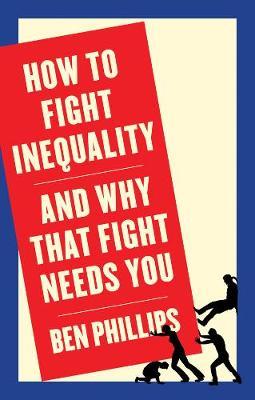 How to Fight Inequality: (And Why That Fight Needs You) - Ben Phillips