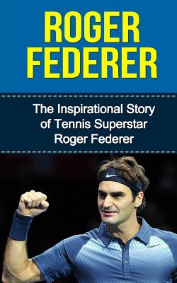 Roger Federer: The Inspirational Story of Tennis Superstar Roger Federer - Bill Redban