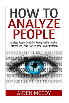How To Analyze People: Analyze People Dead On - Recognize Personality Patterns and Learn How To Read People Instantly - Aiden Mccoy