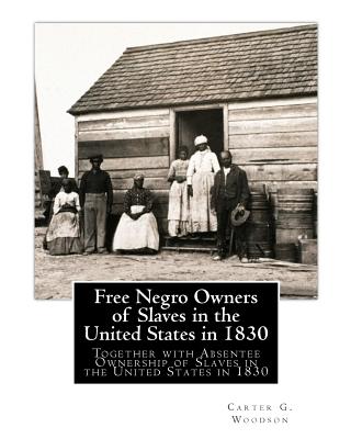 Free Negro Owners of Slaves in the United States in 1830: Together with Absentee Ownership of Slaves in the United States in 1830 - Carter G. Woodson