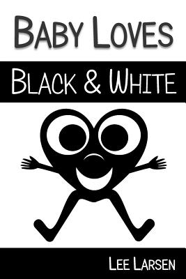 Baby Loves Black and White: High-Contrast Images to Stimulate Your Baby's Brain - Lee Larsen