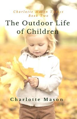 The Outdoor Life of Children: The Importance of Nature Study and Outside Activities - Deborah Taylor-hough