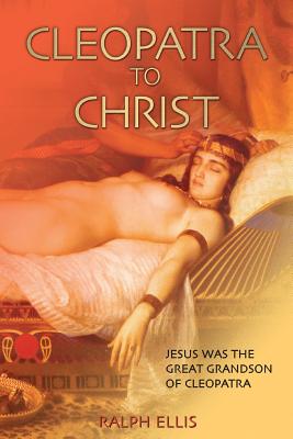 Cleopatra to Christ: Jesus: The Great-Grandson of Cleopatra. - Ralph Ellis