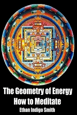 The Geometry of Energy: How to Meditate - Ethan Indigo Smith
