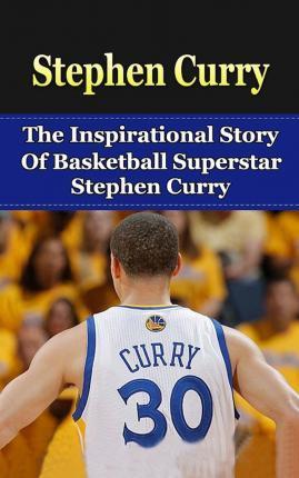 Stephen Curry: The Inspirational Story of Basketball Superstar Stephen Curry - Bill Redban