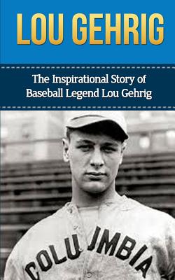 Lou Gehrig: The Inspirational Story of Baseball Legend Lou Gehrig - Bill Redban