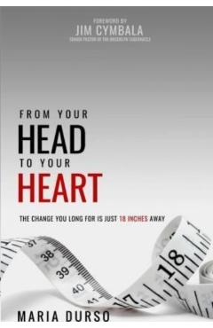 From Your Head to Your Heart: The Change You Long For Is Just 18 Inches Away - Maria Durso