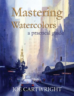 Mastering Watercolors: A Practical Guide - Joe Cartwright