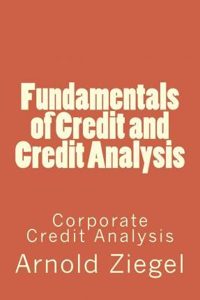 Fundamentals of Credit and Credit Analysis: Corporate Credit Analysis - Ronna Ziegel
