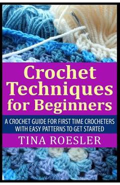 Coperta cărții 'Crochet Techniques for Beginners: A Crochet Guide For First Time Crocheters with Easy Patterns to get Started - Tina'