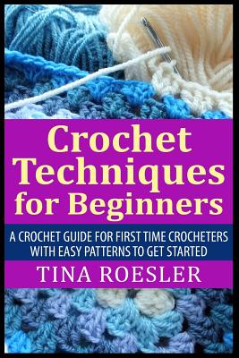 Coperta cărții 'Crochet Techniques for Beginners: A Crochet Guide For First Time Crocheters with Easy Patterns to get Started - Tina'