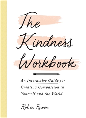 The Kindness Workbook: An Interactive Guide for Creating Compassion in Yourself and the World - Robin Raven