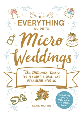 The Everything Guide to Micro Weddings: The Ultimate Source for Planning a Small and Meaningful Wedding - Katie Martin