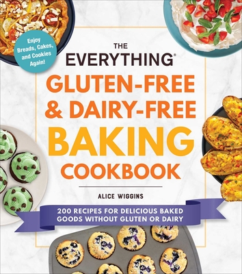 The Everything Gluten-Free & Dairy-Free Baking Cookbook: 200 Recipes for Delicious Baked Goods Without Gluten or Dairy - Alice Wiggins