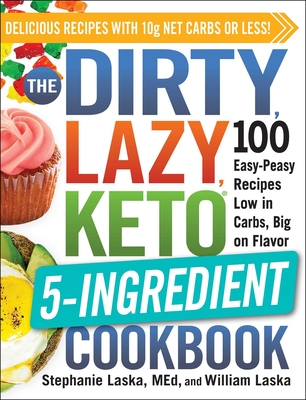 The Dirty, Lazy, Keto 5-Ingredient Cookbook: 100 Easy-Peasy Recipes Low in Carbs, Big on Flavor - Stephanie Laska