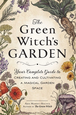 The Green Witch's Garden: Your Complete Guide to Creating and Cultivating a Magical Garden Space - Arin Murphy-hiscock