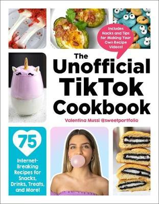 The Unofficial Tiktok Cookbook: 75 Internet-Breaking Recipes for Snacks, Drinks, Treats, and More! - Valentina Mussi