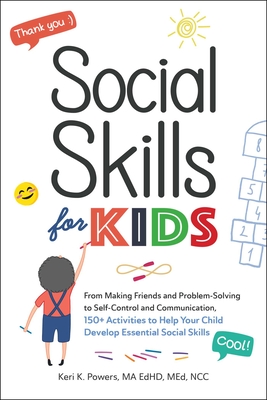 Social Skills for Kids: From Making Friends and Problem-Solving to Self-Control and Communication, 150+ Activities to Help Your Child Develop - Keri K. Powers