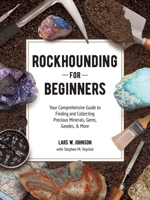 Rockhounding for Beginners: Your Comprehensive Guide to Finding and Collecting Precious Minerals, Gems, Geodes, & More - Lars W. Johnson