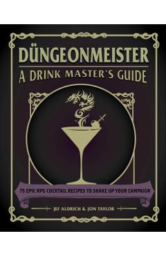 Dngeonmeister: 75 Epic RPG Cocktail Recipes to Shake Up Your Campaign - Jef Aldrich