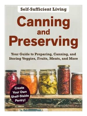 Canning and Preserving: The Beginner's Guide to Preparing, Canning, and Storing Veggies, Fruits, Meats, and More - Adams Media