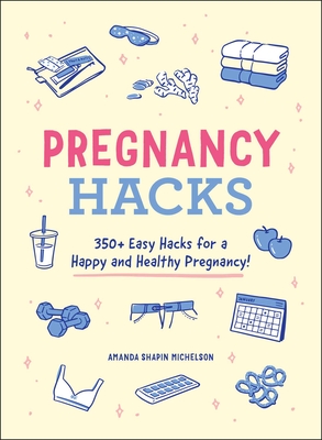 Pregnancy Hacks: 350+ Easy Hacks for a Happy and Healthy Pregnancy! - Amanda Shapin Michelson