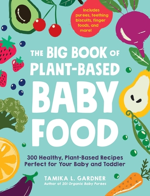 The Big Book of Plant-Based Baby Food: 300 Healthy, Plant-Based Recipes Perfect for Your Baby and Toddler - Tamika L. Gardner