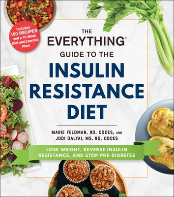 The Everything Guide to the Insulin Resistance Diet: Lose Weight, Reverse Insulin Resistance, and Stop Pre-Diabetes - Marie Feldman
