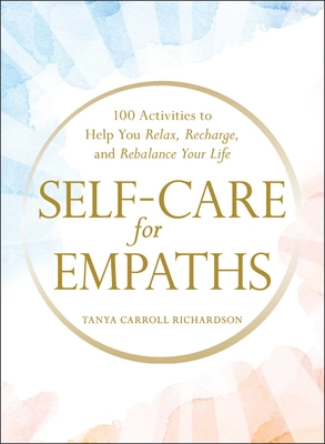 Self-Care for Empaths: 100 Activities to Help You Relax, Recharge, and Rebalance Your Life - Tanya Carroll Richardson