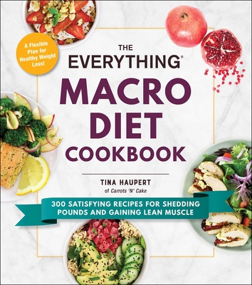The Everything Macro Diet Cookbook: 300 Satisfying Recipes for Shedding Pounds and Gaining Lean Muscle - Tina Haupert