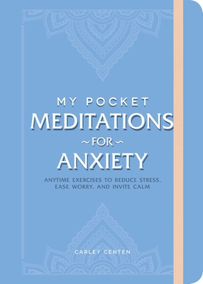 My Pocket Meditations for Anxiety: Anytime Exercises to Reduce Stress, Ease Worry, and Invite Calm - Carley Centen