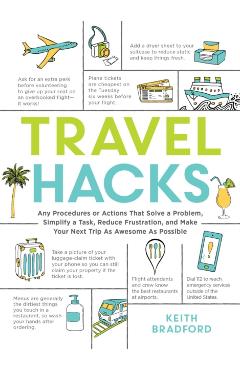 Travel Hacks: Any Procedures or Actions That Solve a Problem, Simplify a Task, Reduce Frustration, and Make Your Next Trip as Awesom - Keith Bradford