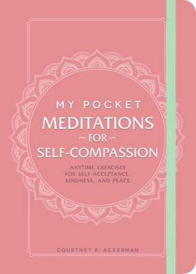 My Pocket Meditations for Self-Compassion: Anytime Exercises for Self-Acceptance, Kindness, and Peace - Courtney E. Ackerman