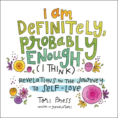 I Am Definitely, Probably Enough (I Think): Revelations on the Journey to Self-Love - Tori Press