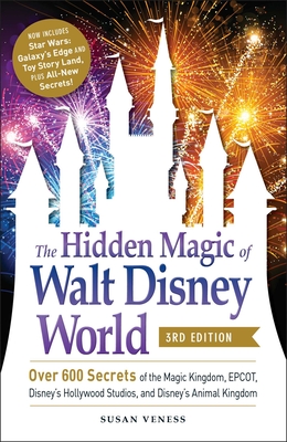 The Hidden Magic of Walt Disney World, 3rd Edition: Over 600 Secrets of the Magic Kingdom, Epcot, Disney's Hollywood Studios, and Disney's Animal King - Susan Veness
