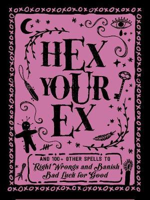 Hex Your Ex: And 100+ Other Spells to Right Wrongs and Banish Bad Luck for Good - Adams Media