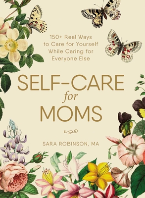 Self-Care for Moms: 150+ Real Ways to Care for Yourself While Caring for Everyone Else - Sara Robinson