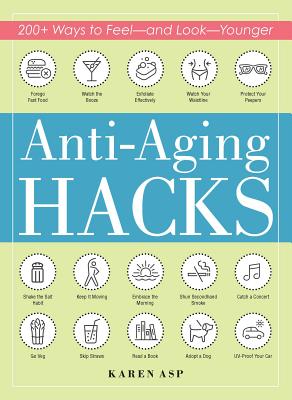 Anti-Aging Hacks: 200+ Ways to Feel--And Look--Younger - Karen Asp