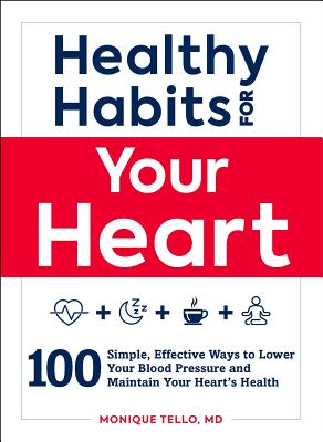 Healthy Habits for Your Heart: 100 Simple, Effective Ways to Lower Your Blood Pressure and Maintain Your Heart's Health - Monique Tello