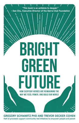 Bright Green Future: How Everyday Heroes Are Re-Imagining the Way We Feed, Power, and Build Our World - Gregory Schwartz